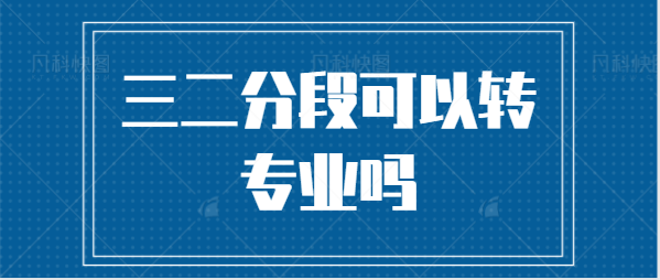 三二分段可以转专业吗